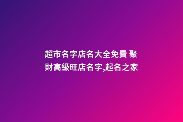 超市名字店名大全免費 聚財高級旺店名字,起名之家